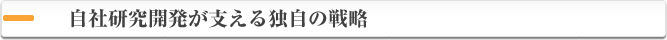 自社研究開発が支える独自の戦略