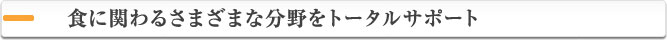 食に関わる様々な分野をフルサポート